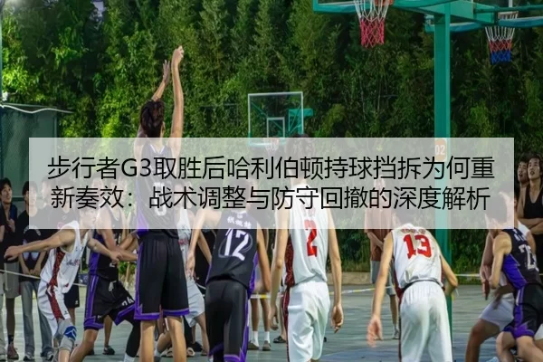 步行者G3取胜后哈利伯顿持球挡拆为何重新奏效：战术调整与防守回撤的深度解析