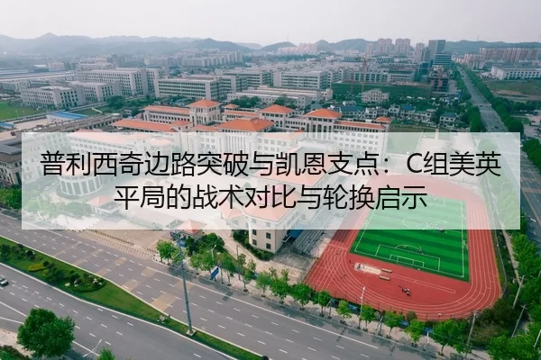 普利西奇边路突破与凯恩支点：C组美英平局的战术对比与轮换启示